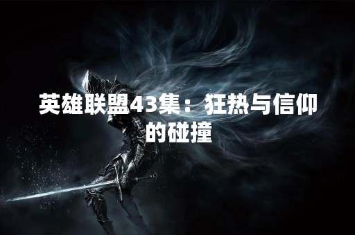 英雄联盟43集：狂热与信仰的碰撞