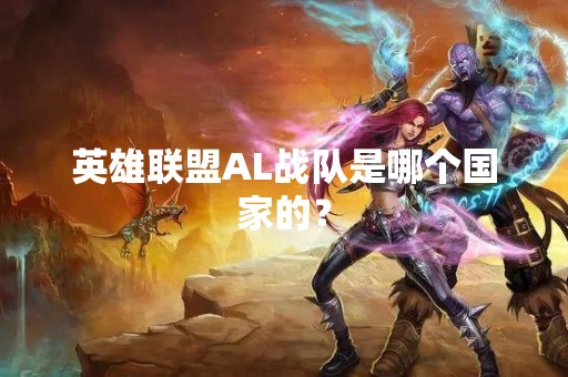 英雄联盟AL战队是哪个国家的？