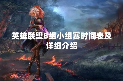 英雄联盟B组小组赛时间表及详细介绍