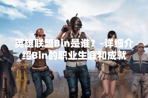 英雄联盟Bin是谁？-详细介绍Bin的职业生涯和成就