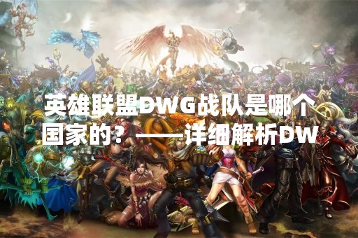 英雄联盟DWG战队是哪个国家的？——详细解析DWG战队的背景和历史