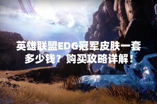 英雄联盟EDG冠军皮肤一套多少钱？购买攻略详解！