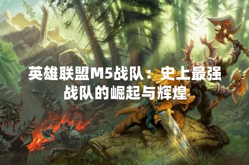 英雄联盟M5战队：史上最强战队的崛起与辉煌