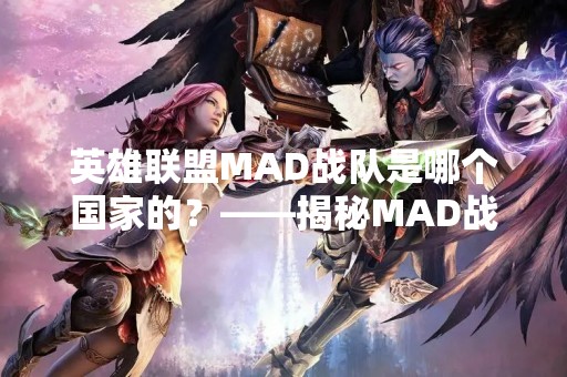 英雄联盟MAD战队是哪个国家的？——揭秘MAD战队的国籍