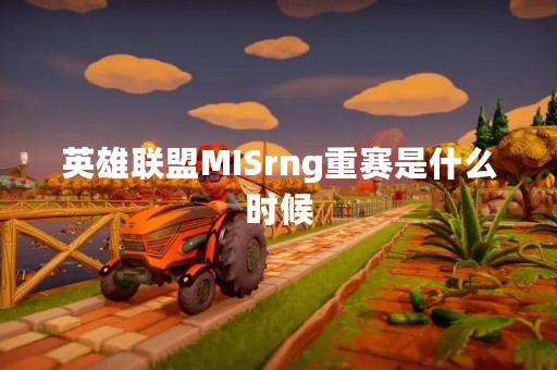 英雄联盟MISrng重赛是什么时候