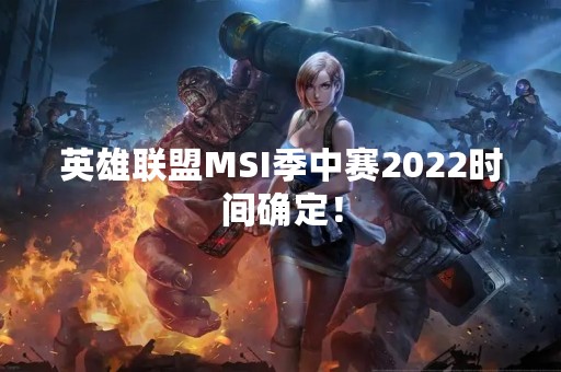 英雄联盟MSI季中赛2022时间确定！