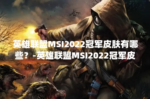 英雄联盟MSI2022冠军皮肤有哪些？-英雄联盟MSI2022冠军皮肤介绍