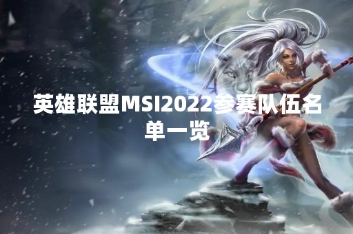 英雄联盟MSI2022参赛队伍名单一览