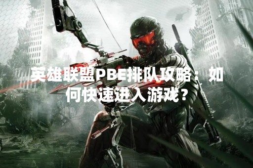 英雄联盟PBE排队攻略：如何快速进入游戏？