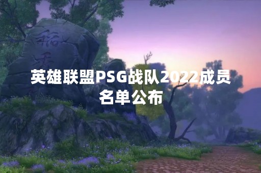 英雄联盟PSG战队2022成员名单公布