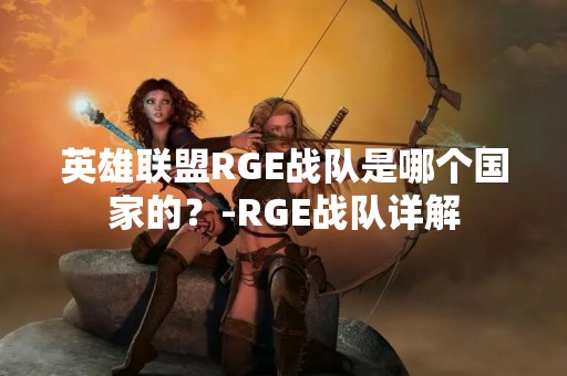 英雄联盟RGE战队是哪个国家的？-RGE战队详解