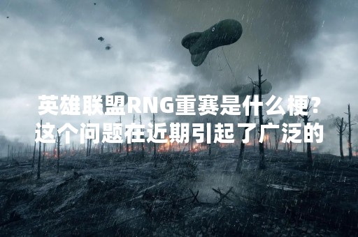 英雄联盟RNG重赛是什么梗？这个问题在近期引起了广泛的关注。RNG是英雄联盟的一支顶级战队，而重赛则是指比赛出现问题，需要重新进行比赛的情况。那么，RNG重赛是什么梗？这与RNG战队有何关系？下面我们来一一解答。