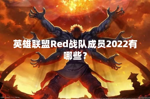 英雄联盟Red战队成员2022有哪些？