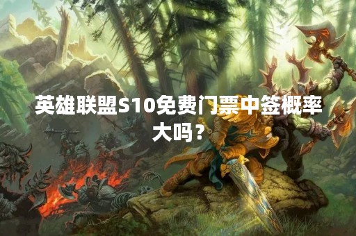 英雄联盟S10免费门票中签概率大吗？