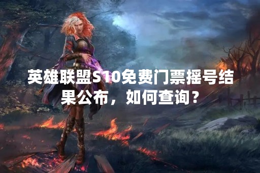 英雄联盟S10免费门票摇号结果公布，如何查询？