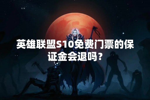 英雄联盟S10免费门票的保证金会退吗？