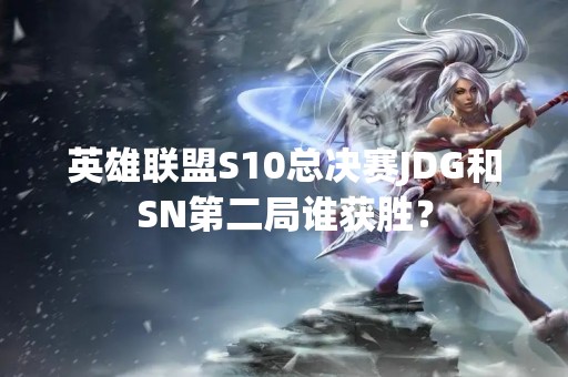 英雄联盟S10总决赛JDG和SN第二局谁获胜？
