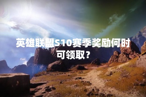英雄联盟S10赛季奖励何时可领取？