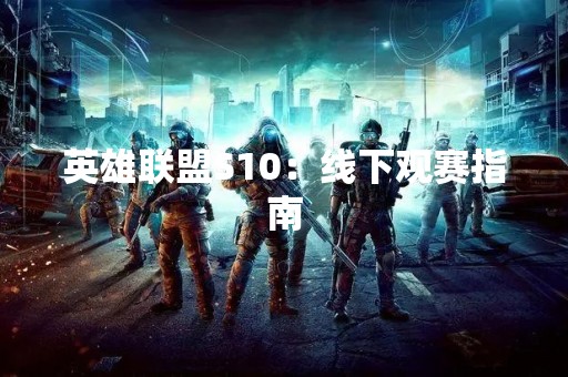 英雄联盟S10：线下观赛指南