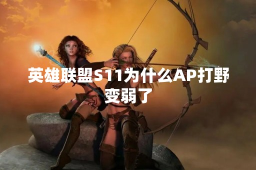 英雄联盟S11为什么AP打野变弱了