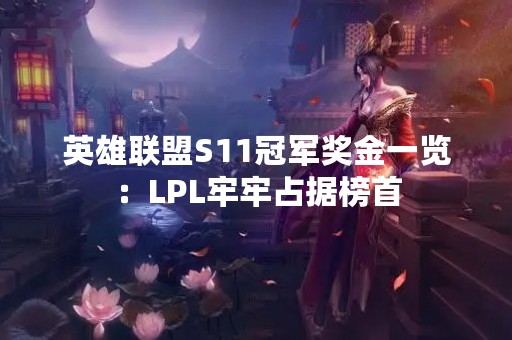 英雄联盟S11冠军奖金一览：LPL牢牢占据榜首