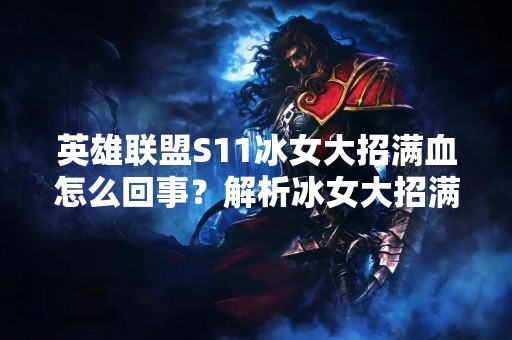 英雄联盟S11冰女大招满血怎么回事？解析冰女大招满血现象