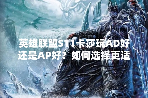 英雄联盟S11卡莎玩AD好还是AP好？如何选择更适合自己的打法？