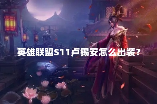 英雄联盟S11卢锡安怎么出装？