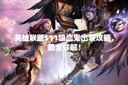 英雄联盟S11吸血鬼出装攻略，最全详解！