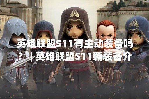 英雄联盟S11有主动装备吗？ | 英雄联盟S11新装备介绍