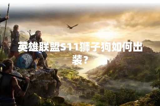 英雄联盟S11狮子狗如何出装？