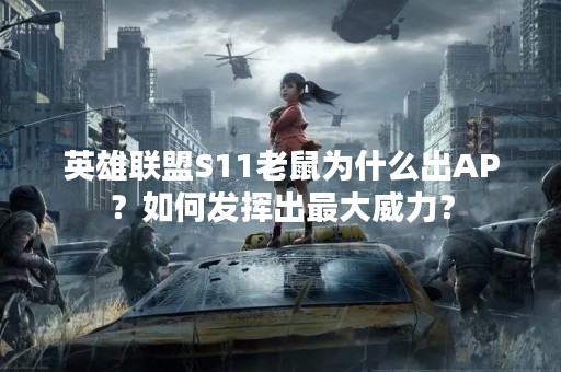 英雄联盟S11老鼠为什么出AP？如何发挥出最大威力？