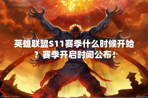 英雄联盟S11赛季什么时候开始？赛季开启时间公布！