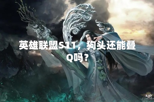 英雄联盟S11，狗头还能叠Q吗？