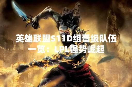 英雄联盟S11D组晋级队伍一览：LPL强势崛起