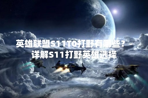 英雄联盟S11T0打野有哪些？-详解S11打野英雄选择
