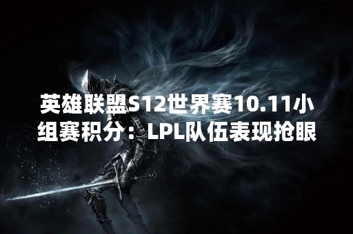 英雄联盟S12世界赛10.11小组赛积分：LPL队伍表现抢眼