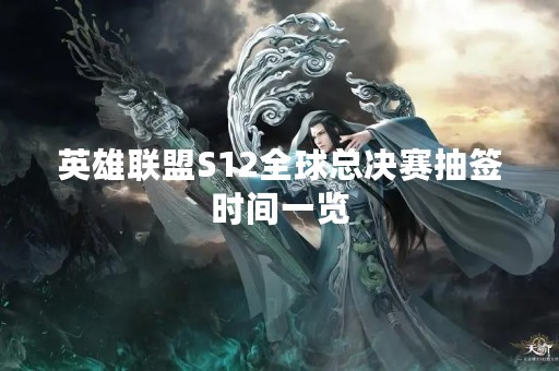 英雄联盟S12全球总决赛抽签时间一览