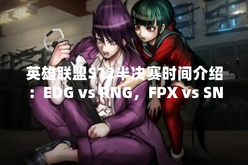 英雄联盟S12半决赛时间介绍：EDG vs RNG，FPX vs SN