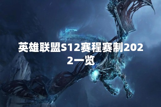 英雄联盟S12赛程赛制2022一览