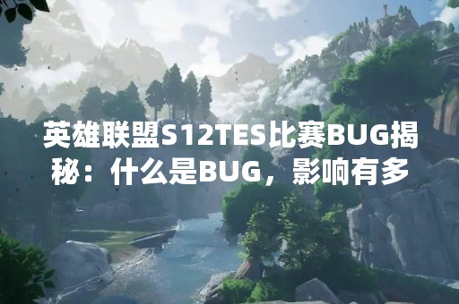 英雄联盟S12TES比赛BUG揭秘：什么是BUG，影响有多大？
