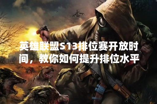 英雄联盟S13排位赛开放时间，教你如何提升排位水平