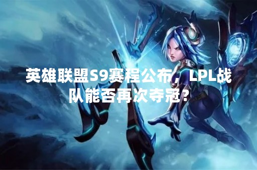 英雄联盟S9赛程公布，LPL战队能否再次夺冠？