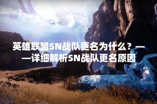 英雄联盟SN战队更名为什么？——详细解析SN战队更名原因