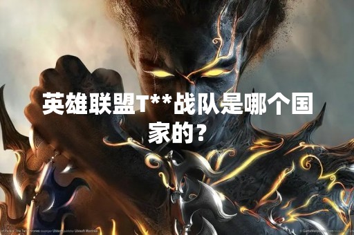 英雄联盟T**战队是哪个国家的？