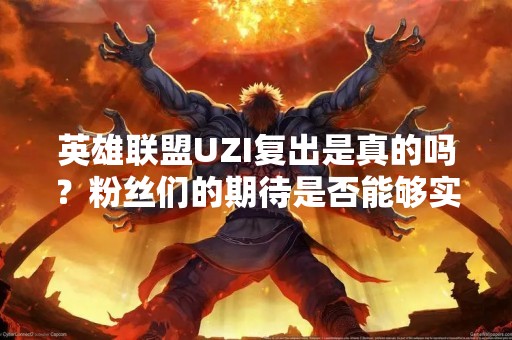 英雄联盟UZI复出是真的吗？粉丝们的期待是否能够实现