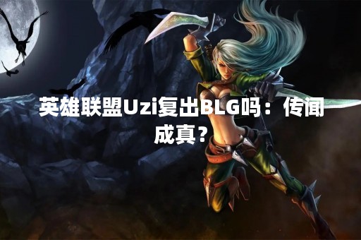 英雄联盟Uzi复出BLG吗：传闻成真？