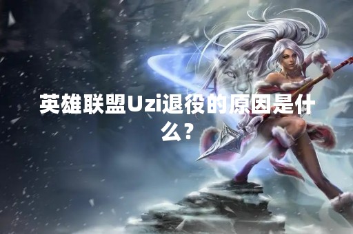 英雄联盟Uzi退役的原因是什么？