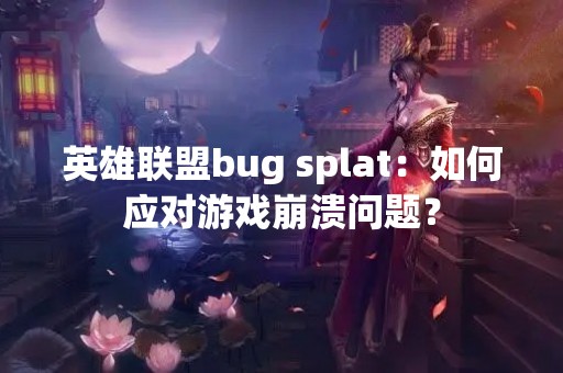 英雄联盟bug splat：如何应对游戏崩溃问题？