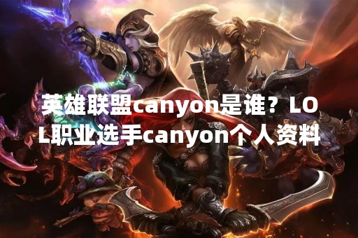 英雄联盟canyon是谁？LOL职业选手canyon个人资料介绍